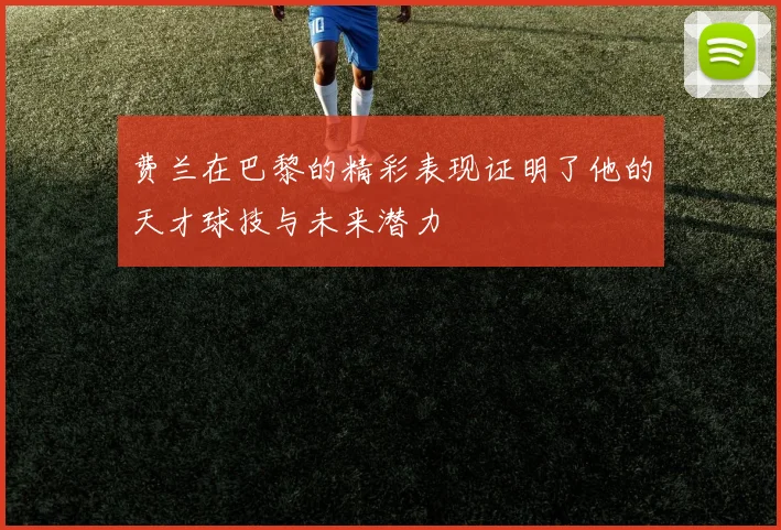 费兰在巴黎的精彩表现证明了他的天才球技与未来潜力